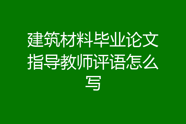 建筑材料毕业论文指导教师评语怎么写