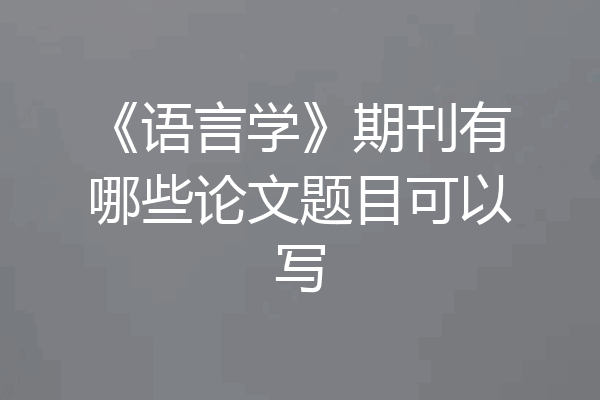 《语言学》期刊有哪些论文题目可以写