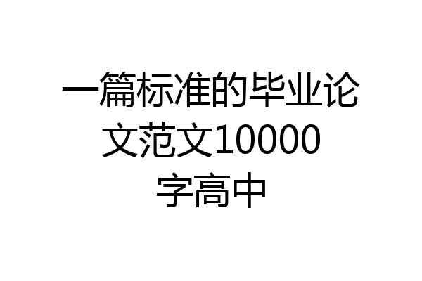 一篇标准的毕业论文范文10000字高中