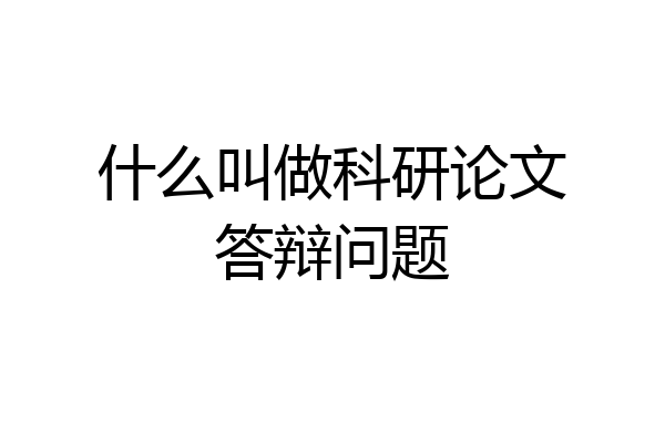 什么叫做科研论文答辩问题