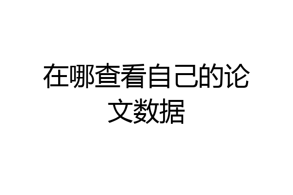 在哪查看自己的论文数据