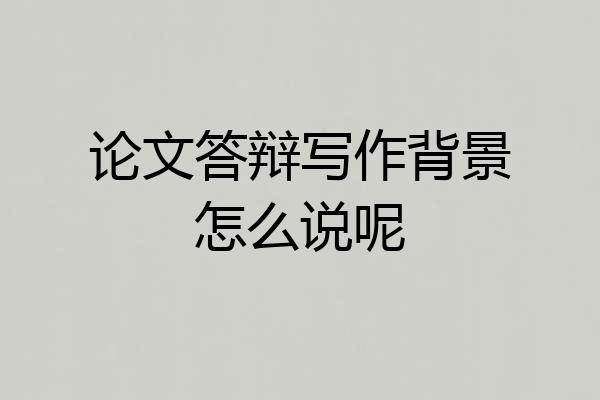 论文答辩写作背景怎么说呢