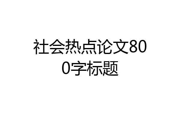 社会热点论文800字标题