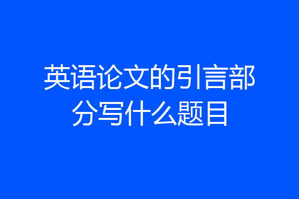 英语论文的引言部分写什么题目