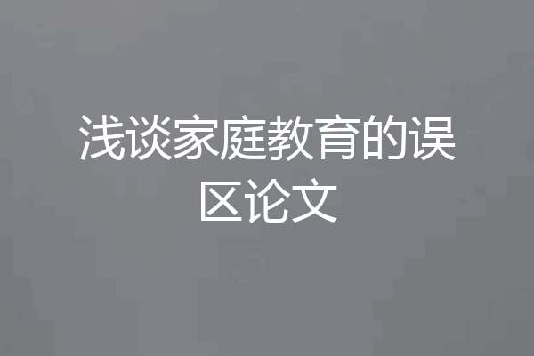 浅谈家庭教育的误区论文