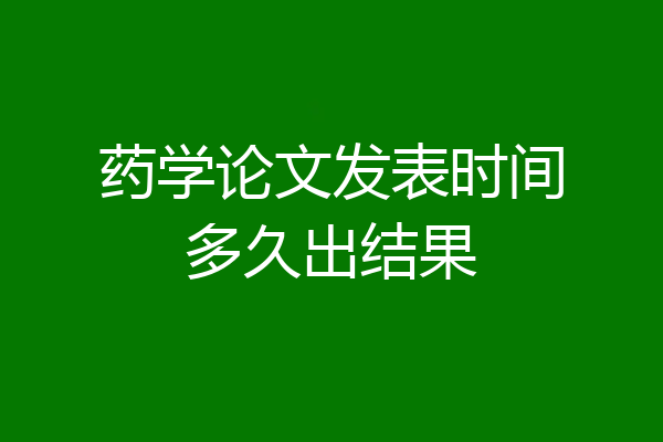 药学论文发表时间多久出结果