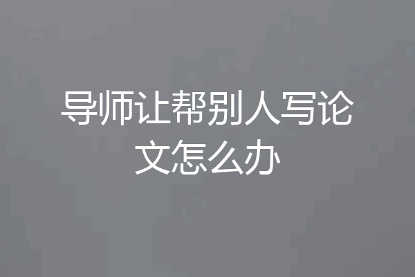 导师让帮别人写论文怎么办
