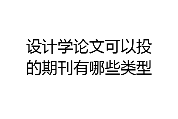 设计学论文可以投的期刊有哪些类型