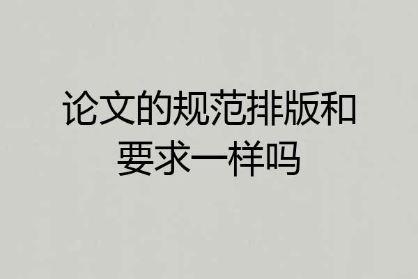 论文的规范排版和要求一样吗