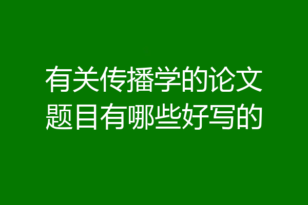 有关传播学的论文题目有哪些好写的