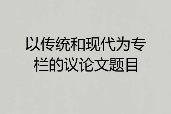 以传统和现代为专栏的议论文题目