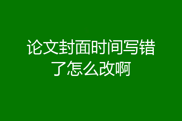 论文封面时间写错了怎么改啊