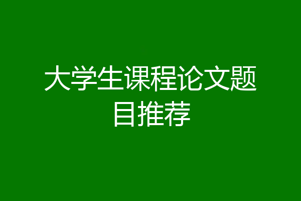 大学生课程论文题目推荐