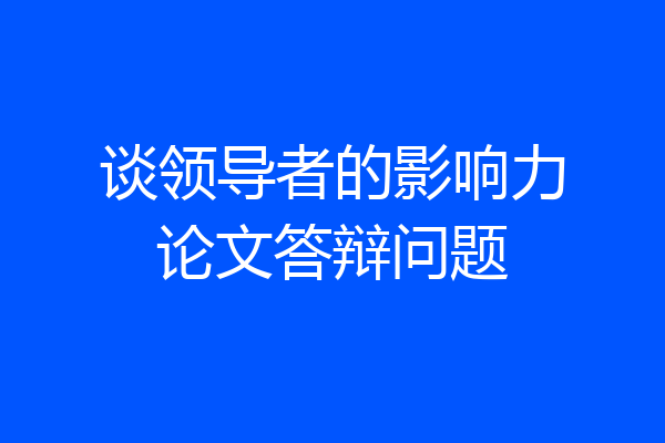 谈领导者的影响力论文答辩问题
