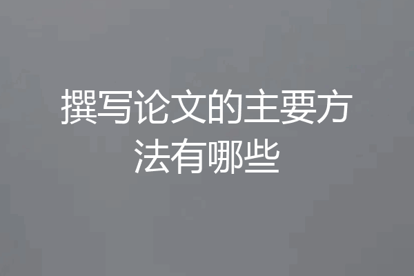 撰写论文的主要方法有哪些
