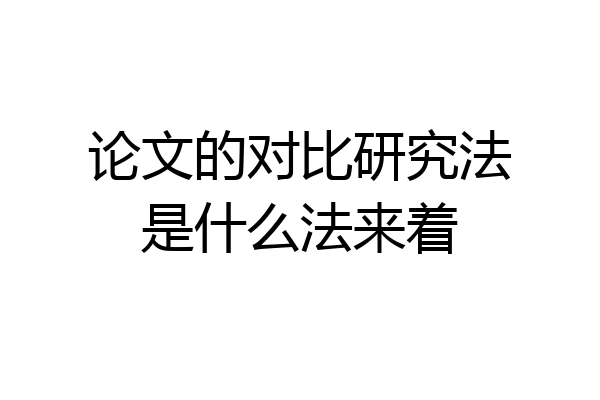 论文的对比研究法是什么法来着