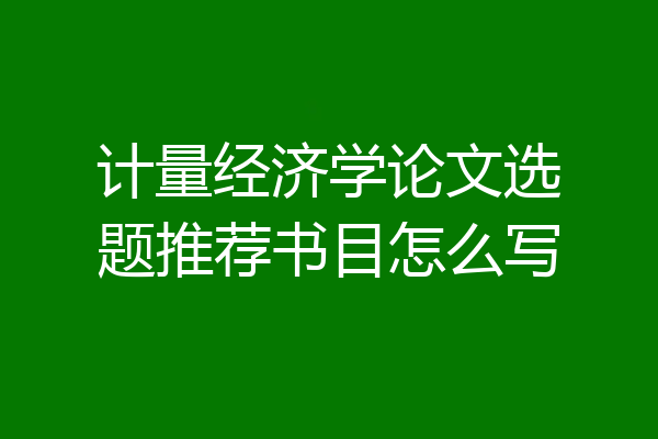 计量经济学论文选题推荐书目怎么写