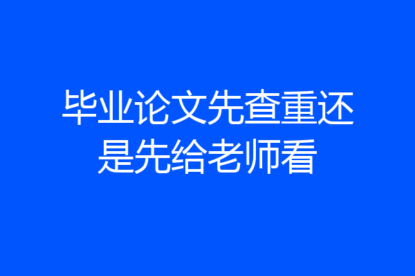 毕业论文先查重还是先给老师看