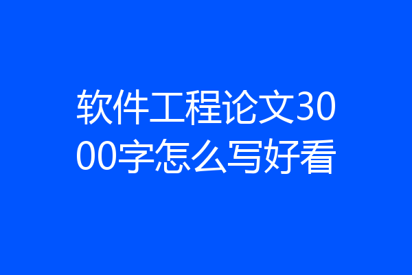 软件工程论文3000字怎么写好看