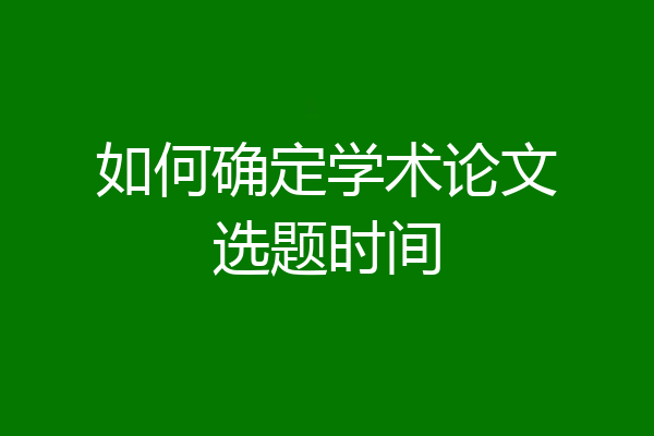 如何确定学术论文选题时间