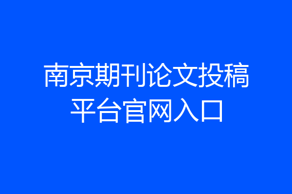 南京期刊论文投稿平台官网入口