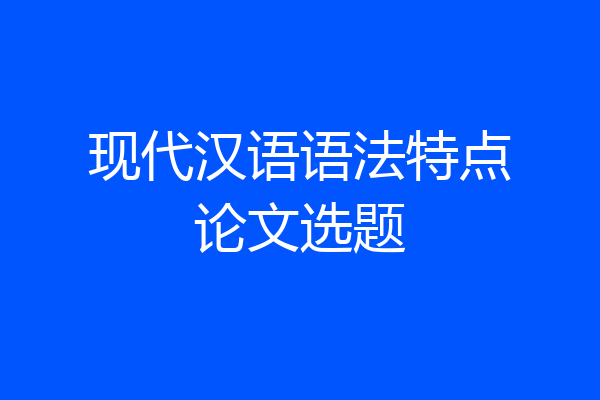 现代汉语语法特点论文选题