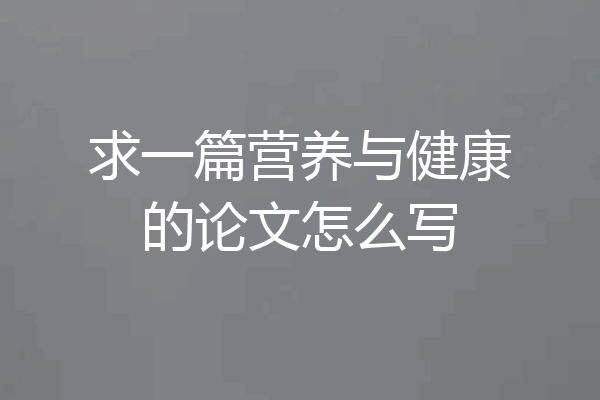 求一篇营养与健康的论文怎么写