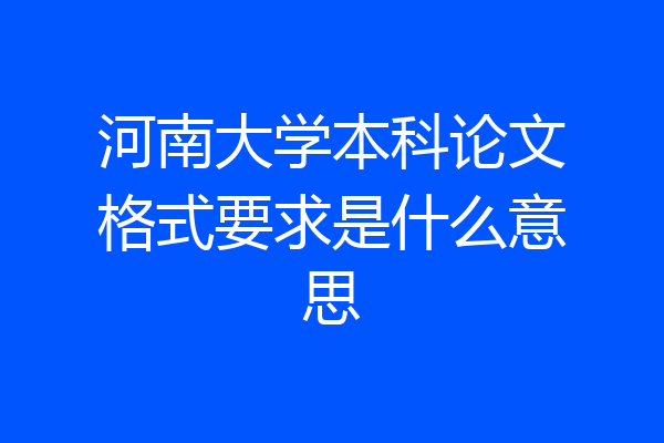 河南大学本科论文格式要求是什么意思