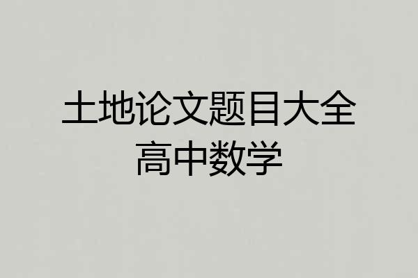 土地论文题目大全高中数学