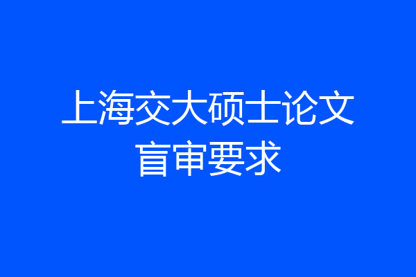 上海交大硕士论文盲审要求