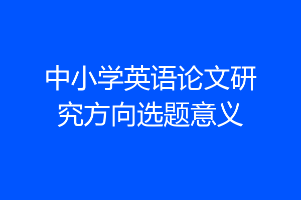中小学英语论文研究方向选题意义