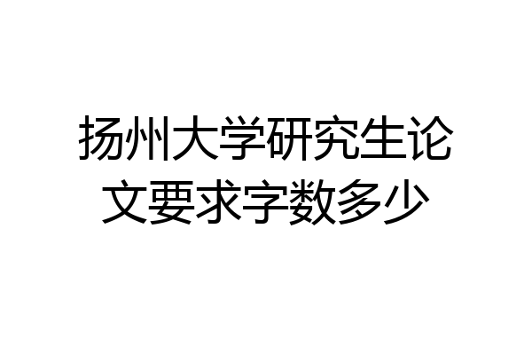 扬州大学研究生论文要求字数多少