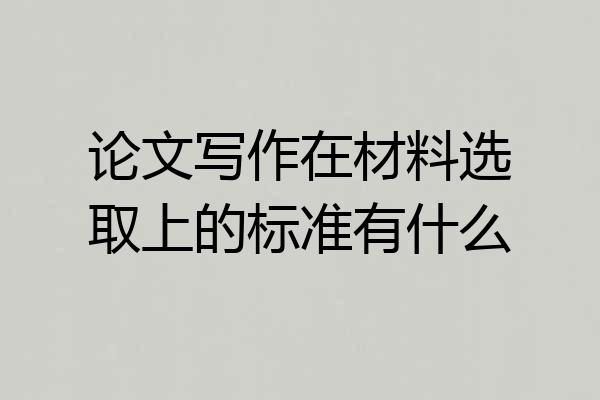 论文写作在材料选取上的标准有什么