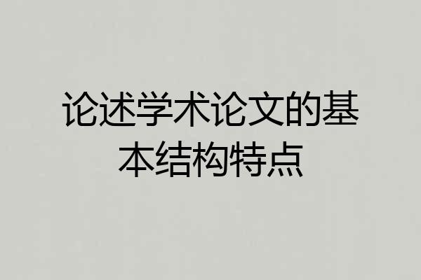 论述学术论文的基本结构特点