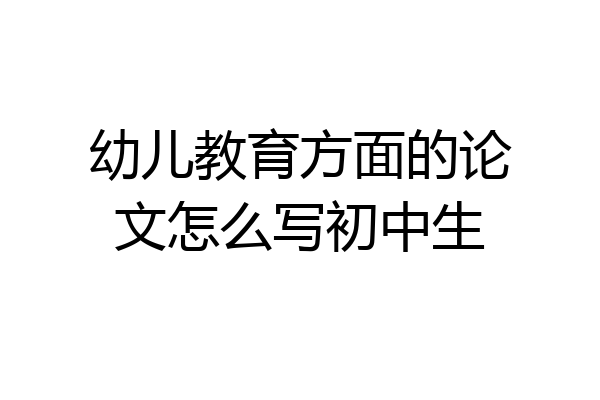 幼儿教育方面的论文怎么写初中生