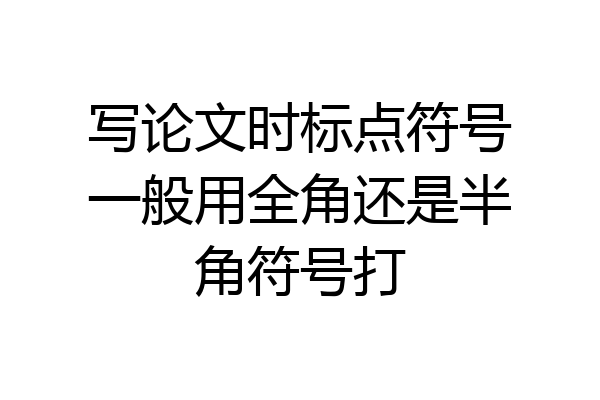 写论文时标点符号一般用全角还是半角符号打