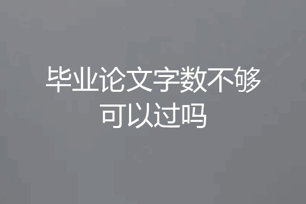 毕业论文字数不够可以过吗
