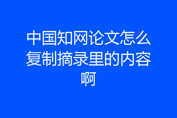 中国知网论文怎么复制摘录里的内容啊