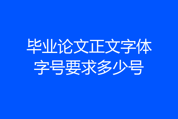 毕业论文正文字体字号要求多少号