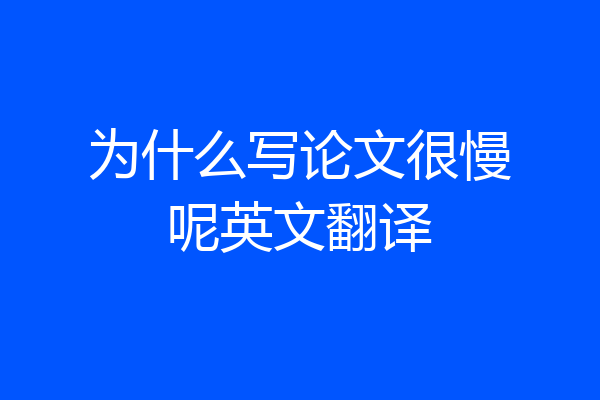 为什么写论文很慢呢英文翻译