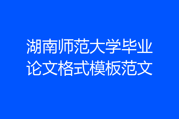 湖南师范大学毕业论文格式模板范文