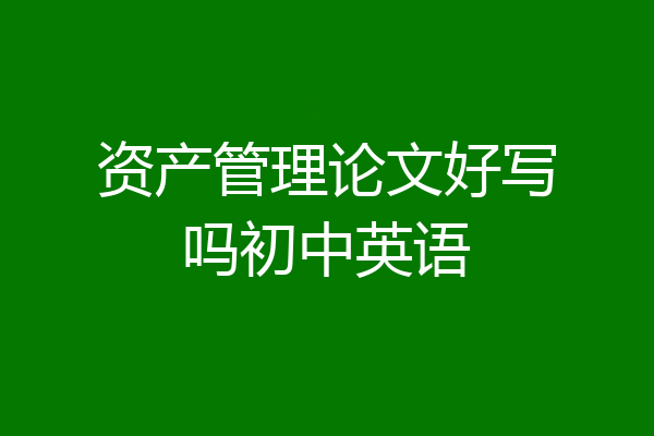 资产管理论文好写吗初中英语