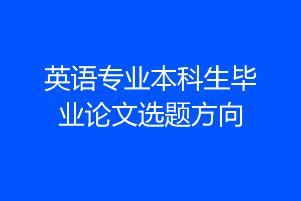 英语专业本科生毕业论文选题方向