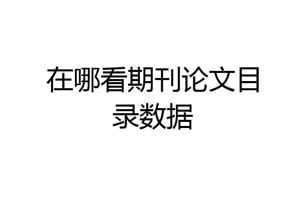 在哪看期刊论文目录数据