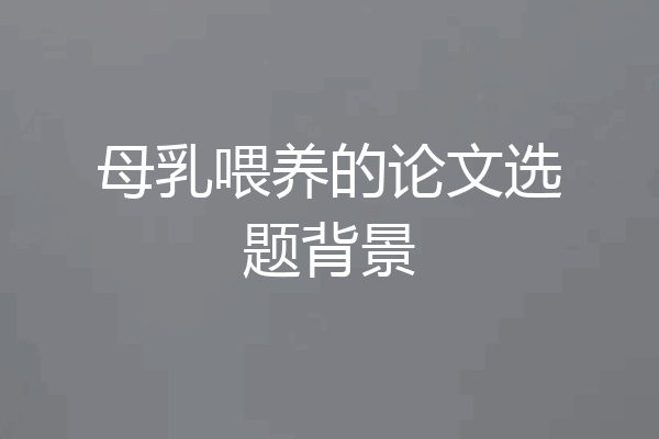 母乳喂养的论文选题背景