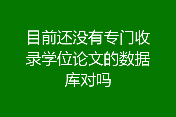 目前还没有专门收录学位论文的数据库对吗