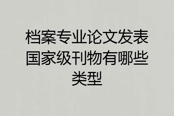 档案专业论文发表国家级刊物有哪些类型