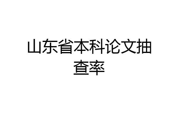 山东省本科论文抽查率