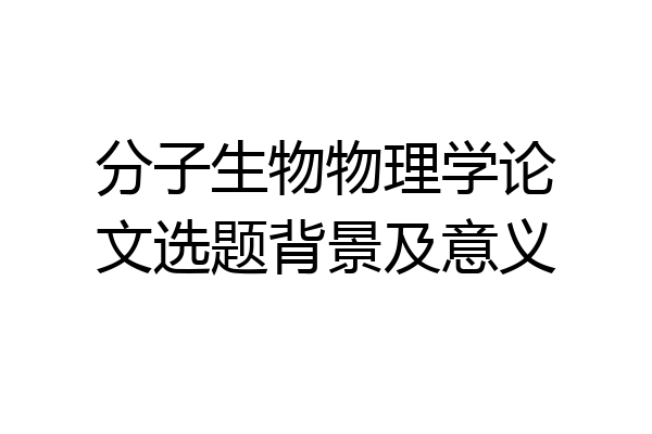 分子生物物理学论文选题背景及意义