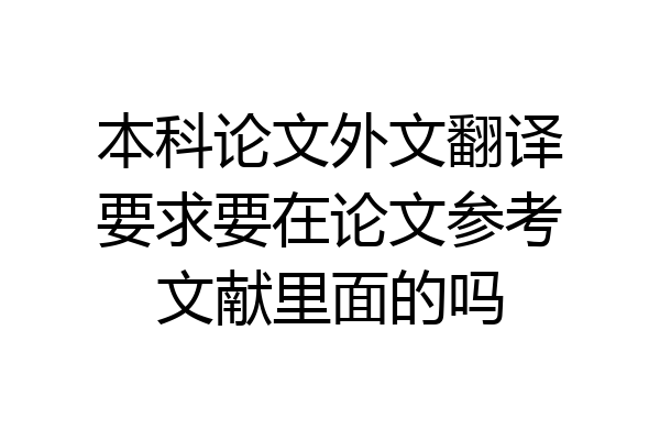 本科论文外文翻译要求要在论文参考文献里面的吗